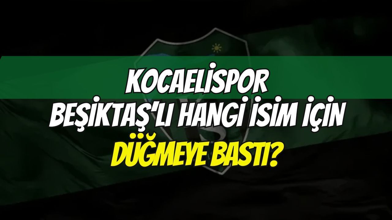 Kocaelispor, Beşiktaşlı o isim için düğmeye bastı