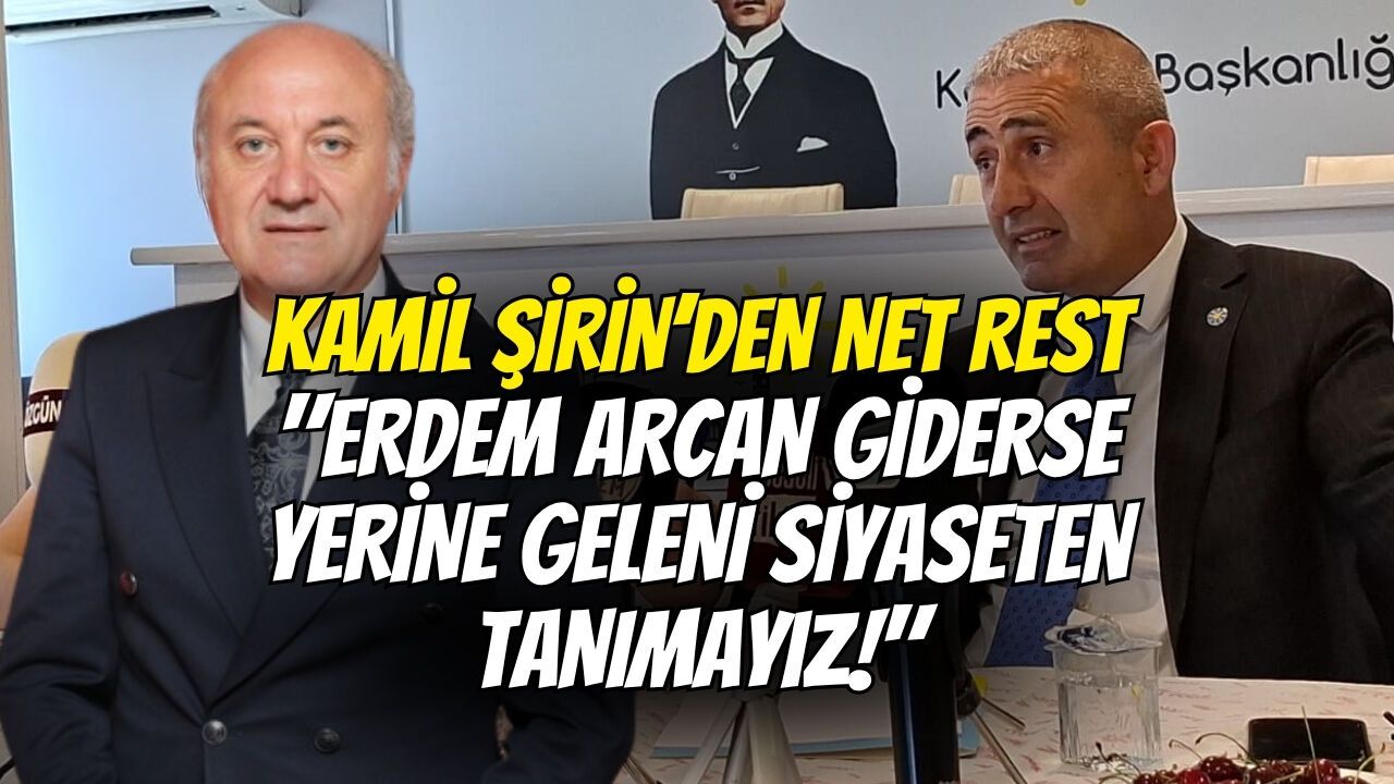 Kamil Şirin’den Net Rest: "Erdem Arcan Giderse Yerine Geleni Siyaseten Tanımayız!"