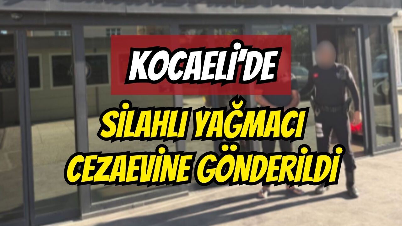 Kocaeli’de silahlı yağmacı cezaevine gönderildi