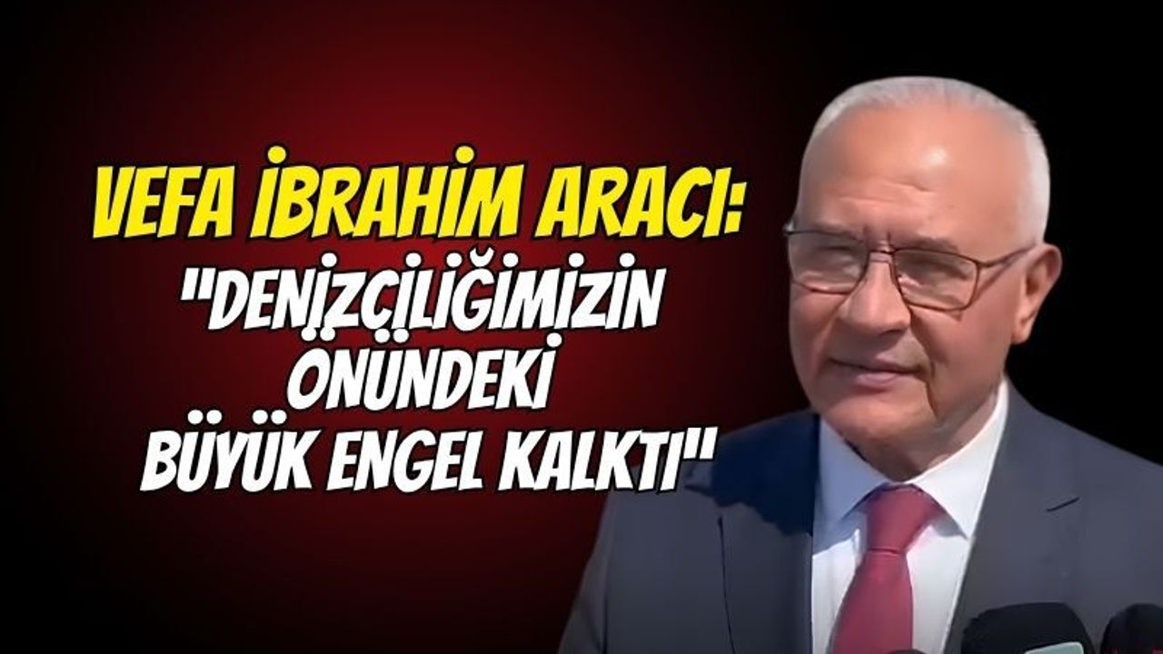 Vefa İbrahim Aracı’ndan Kabotaj Kanunu Vurgusu: "Denizciliğimizin Önündeki Büyük Engel Kalktı!"