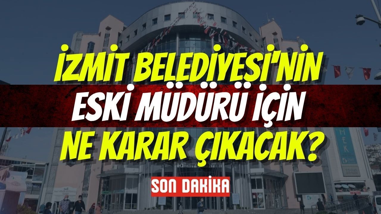 İzmit Belediyesi'nin Eski Müdürü İçin Ne Karar Çıkacak?