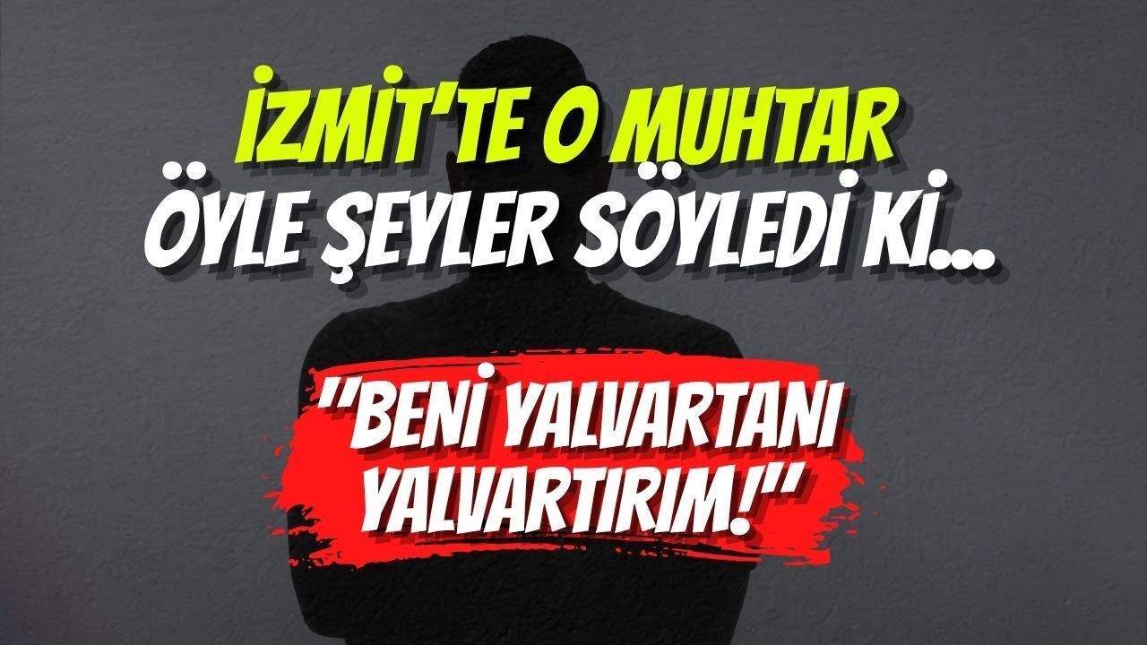 İzmit’te O Muhtar Öyle Şeyler Söyledi Ki... "Beni Yalvartanı Yalvartırım!"