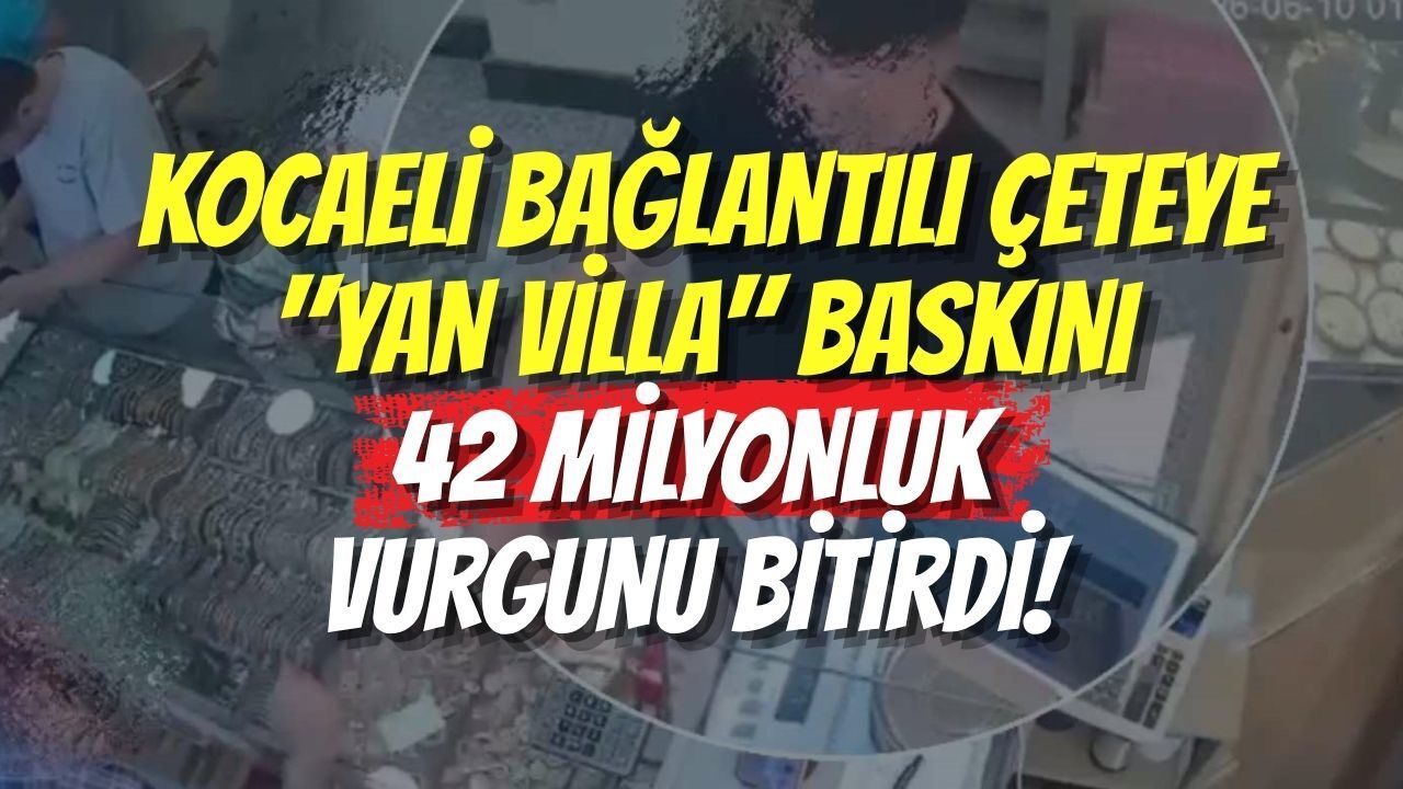 Kocaeli Bağlantılı Çeteye "Yan Villa" Baskını: 42 Milyonluk Vurgunu Bitirdi!