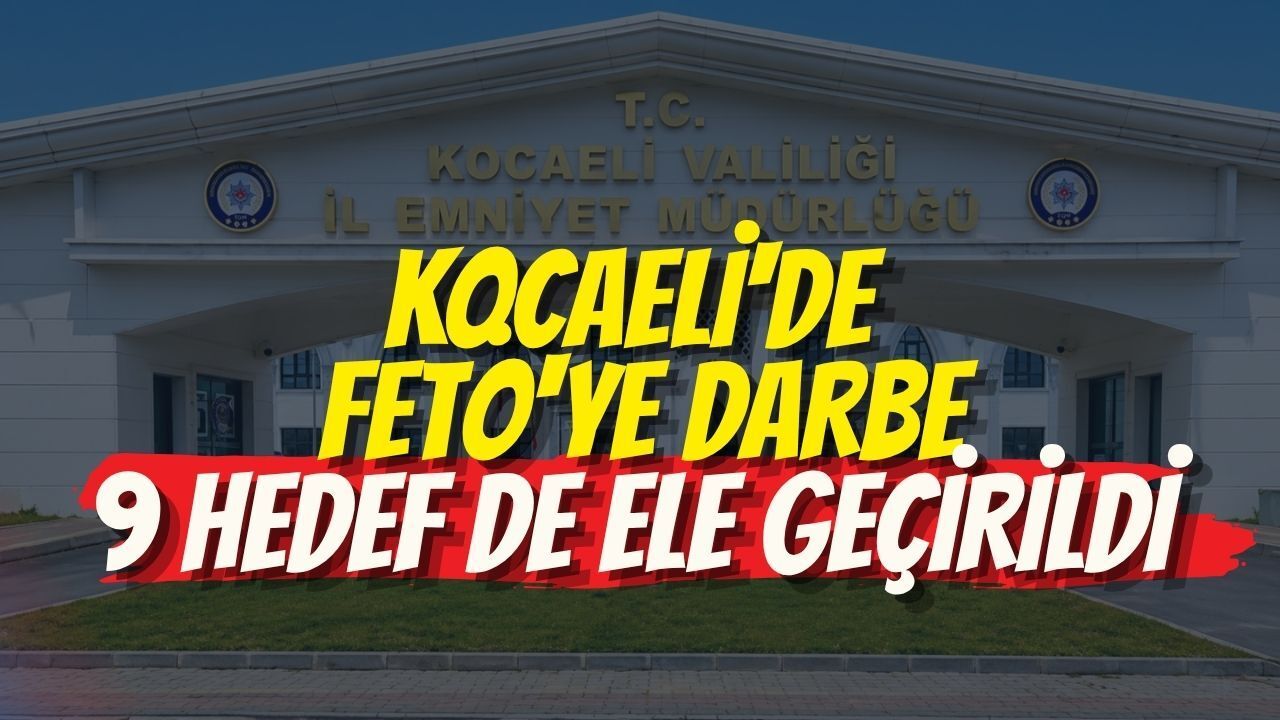 KOCAELİ'DE FETÖ'YE DARBE: 9 HEDEF DE ELE GEÇİRİLDİ