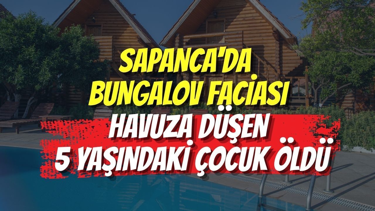 SAPANCA'DA BUNGALOV FACİASI: HAVUZA DÜŞEN 5 YAŞINDAKİ ÇOCUK ÖLDÜ