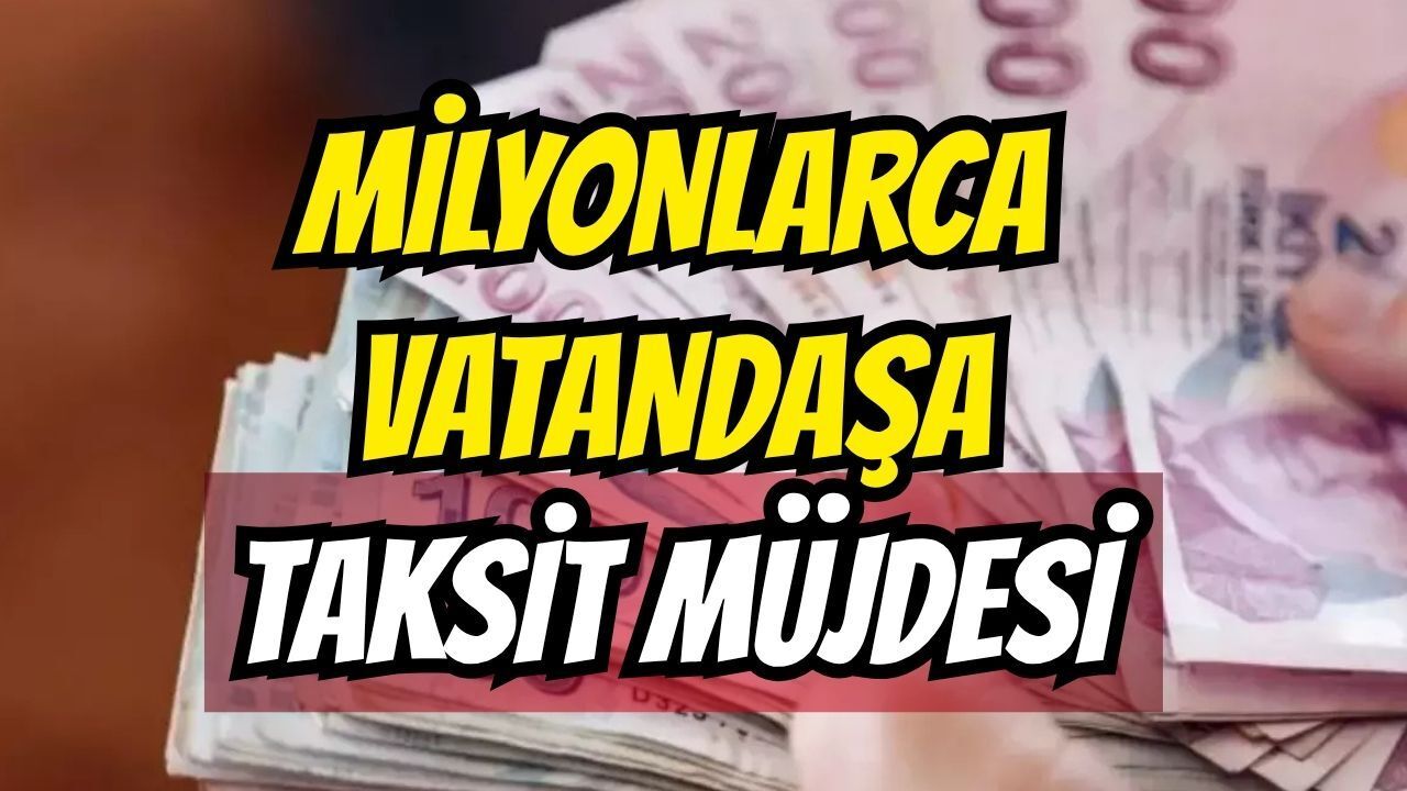 Milyonlarca vatandaşa taksit müjdesi