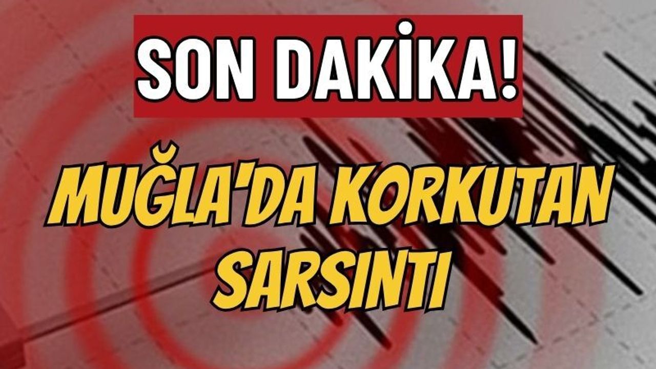 Son dakika: Muğla'da korkutan sarsıntı