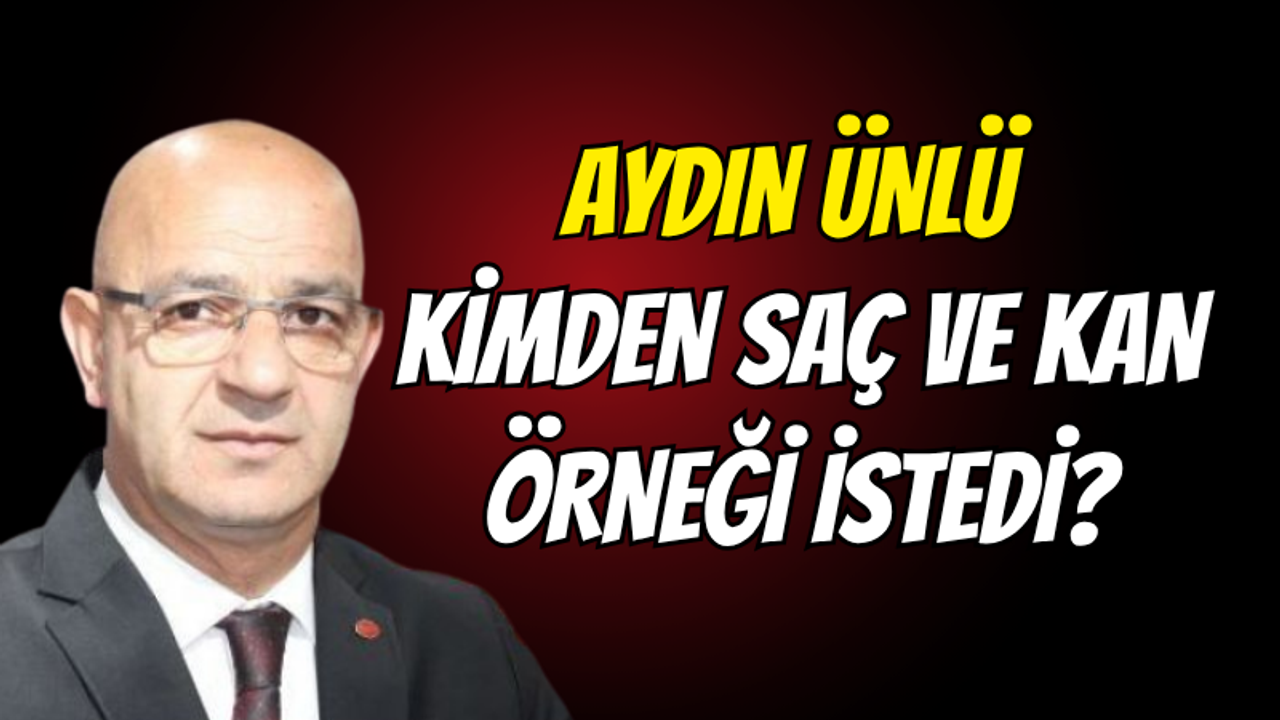 Aydın Ünlü Kocaeli'de kimlerden saç ve kan örnekleri alınması istedi?