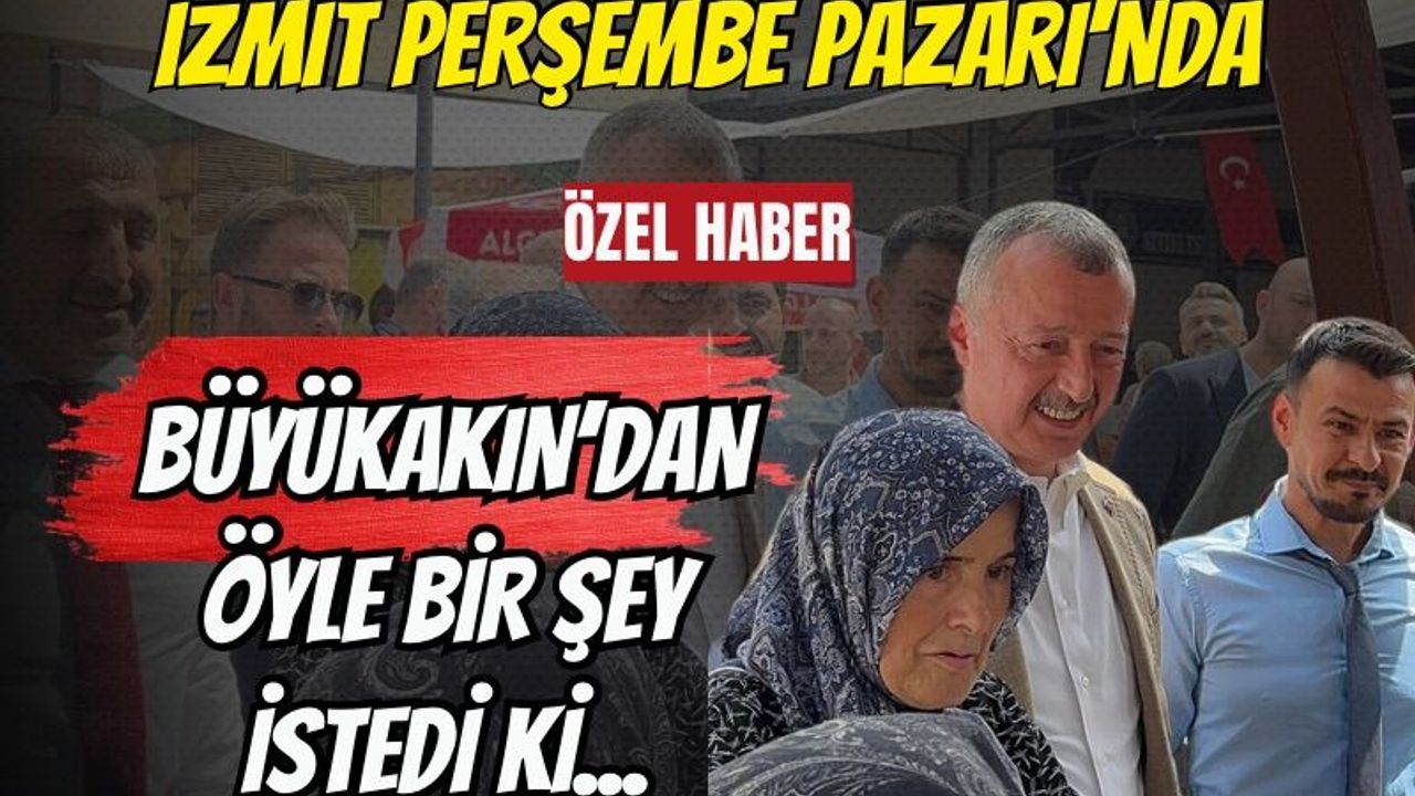 İzmit Perşembe Pazarı'nda Büyükakın’dan Öyle Bir Şey İstedi Ki...