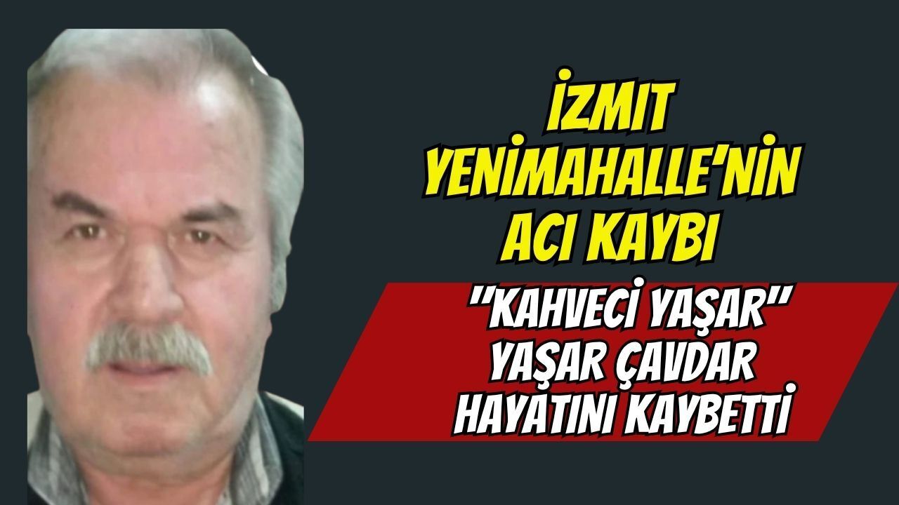 İzmit Yenimahalle’nin Acı Kaybı: "Kahveci Yaşar" Yaşar Çavdar Hayatını Kaybetti