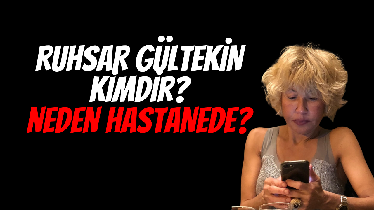 Ruhsar Gültekin kimdir? Neden Hastanede?