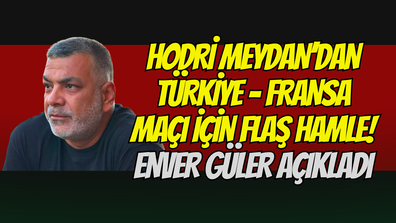 Hodri Meydan’dan Türkiye - Fransa Maçı İçin Flaş Hamle! Enver Güler Açıkladı