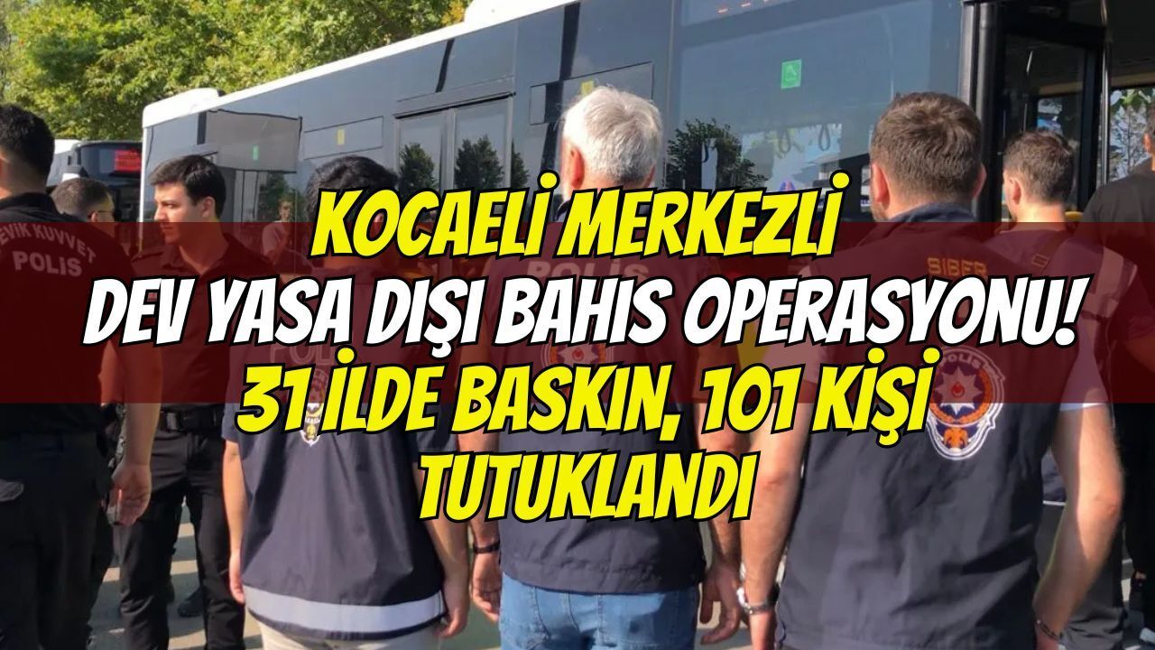 Kocaeli merkezli dev yasa dışı bahis operasyonu! 31 ilde baskın, 101 kişi tutuklandı