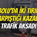 Bolu’da İki Tırın Çarpıştığı Kazada Trafik Aksadı