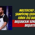 MasterChef 2021 Şampiyonu Eren Kaşıkçı Evinde Ölü Bulundu: Başsavcılık Soruşturma Başlattı