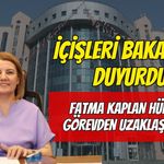 İçişleri Bakanlığı Duyurdu: Fatma Kaplan Hürriyet Görevden Uzaklaştırıldı!