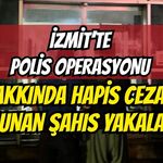 İzmit’te Polis Operasyonu: Hakkında Hapis Cezası Bulunan Şahıs Yakalandı
