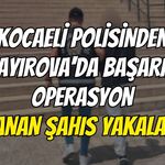 Kocaeli Polisinden Çayırova'da Başarılı Operasyon: Aranan Şahıs Yakalandı