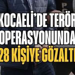 Kocaeli’de terör operasyonunda 28 kişiye gözaltı