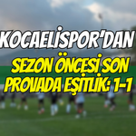 KOCAELİSPOR’DAN SEZON ÖNCESİ SON PROVADA EŞİTLİK: 1-1