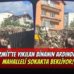 İzmit’te 4 Katlı Bina Yıkıldı: Mahalle Sokakta Bekliyor!