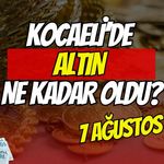 Kocaeli'de Altın Ne Kadar Oldu? 7 Ağustos 2026