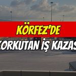 Körfez'de Korkutan İş Kazası