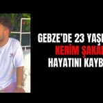 Gebze'de 23 Yaşındaki Kerim Şakar Hayatını Kaybetti