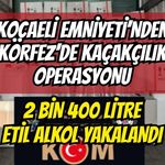 Kocaeli Emniyeti’nden Körfez’de Kaçakçılık Operasyonu: 2 Bin 400 Litre Etil Alkol Yakalandı