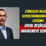 Etimesgut Belediyesi Soruşturmasında Flash Gelişme! Erdal Beşikçioğlu Mahkemeye Sevk Edildi