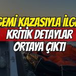 Gemi Kazasıyla İlgili Kritik Detaylar Ortaya Çıktı