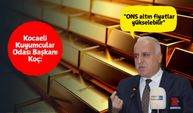 Kocaeli Kuyumcular Odası Başkanı Koç: "ONS altın fiyatlar yükselebilir"
