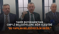 Tahir Büyükakın’dan CHP’li Belediyelere Ağır Eleştiri: “Bu Yapılan Belediyecilik Değil”