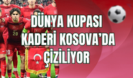 Türkiye’nin Dünya Kupası Kaderi Kosova’da Çiziliyor