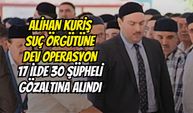 Alihan Kuriş Suç Örgütüne Dev Operasyon: 17 İlde 30 Şüpheli Gözaltına Alındı