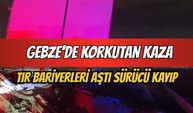Gebze’de korkutan kaza: Tır bariyerleri aştı, sürücüsü ortadan kayboldu