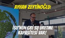 Ayhan Zeytinoğlu: İSU'nun gri su üretme kapasitesi var!