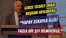 Gebze Ticaret Odası Başkanı Arslantaş: "Yapay Zekayla İlgili Fazla Bir Şey Bilmiyoruz"
