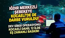 Kocaeli Dahil 12 İlde Dev Siber Operasyonu: Iğdır Merkezli Şebekeye Kocaeli'de de Darbe Vuruldu!