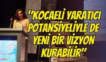 "Kocaeli Yaratıcı Potansiyeliyle de Yeni Bir Vizyon Kurabilir"