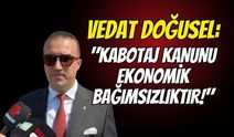 Vedat Doğusel: "Kabotaj Kanunu Ekonomik Bağımsızlıktır!"