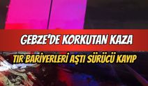 Gebze’de korkutan kaza: Tır bariyerleri aştı, sürücüsü ortadan kayboldu
