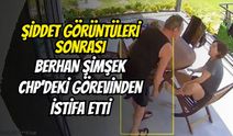 Şiddet Görüntüleri Sonrası Berhan Şimşek CHP’deki Görevinden İstifa Etti