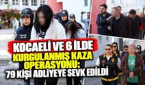 Kocaeli Ve 6 İlde Kurgulanmış Kaza Operasyonu: 79 Kişi Adliyeye Sevk Edildi
