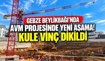 Gebze Beylikbağı’nda AVM Projesinde Yeni Aşama! Kule Vinç Dikildi