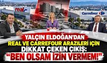 Yalçın Eldoğan'dan Real ve Carrefour arazileri için dikkat çeken çıkış: “Ben olsam izin vermem!”