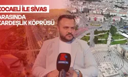 Kocaeli ile Sivas Arasında Kardeşlik Köprüsü