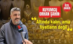 Kuyumcu Orhan Şahin: "Altında kalın, ama fiyatların değil"