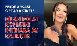 Dilan Polat köprüde intihara mı kalkıştı? Perde arkası ortaya çıktı