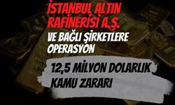 İstanbul Altın Rafinerisi A.Ş. ve Bağlı Şirketlere Operasyon